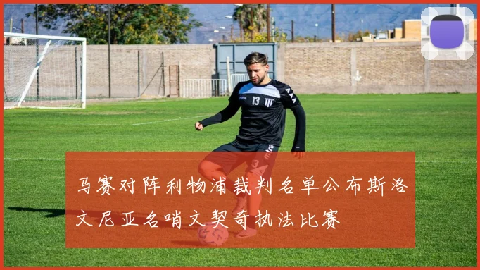 马赛对阵利物浦裁判名单公布斯洛文尼亚名哨文契奇执法比赛