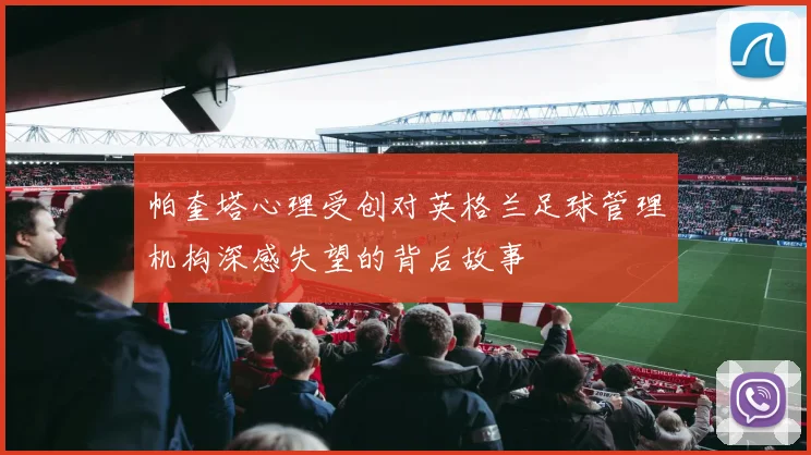 帕奎塔心理受创对英格兰足球管理机构深感失望的背后故事