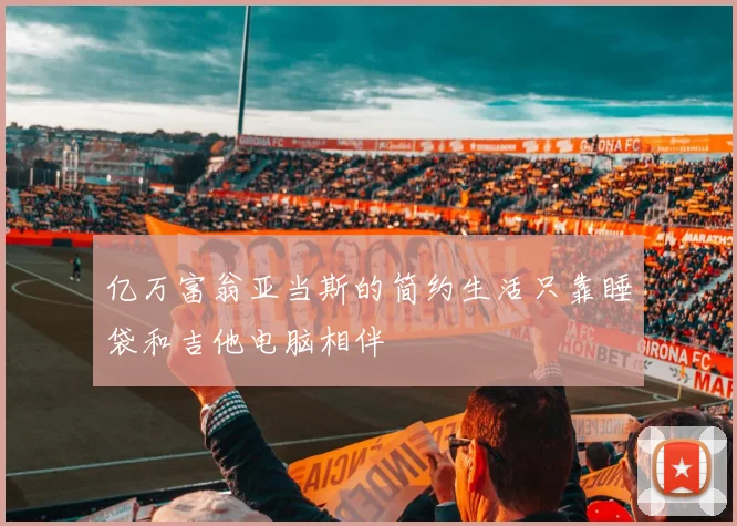 亿万富翁亚当斯的简约生活只靠睡袋和吉他电脑相伴