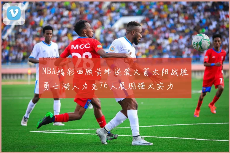NBA精彩回顾黄蜂逆袭火箭太阳战胜勇士湖人力克76人展现强大实力
